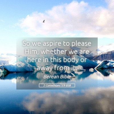 Picture 05 - 2 Corinthians 5:9 BSB - So we aspire to please Him, whether we are here - Bible Verse Picture