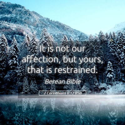 Picture 05 - 2 Corinthians 6:12 BSB - It is not our affection, but yours, that is - Bible Verse Picture