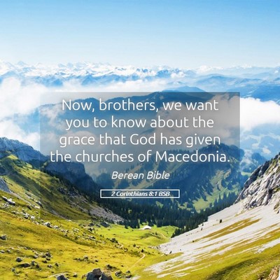 Picture 05 - 2 Corinthians 8:1 BSB - Now, brothers, we want you to know about the - Bible Verse Picture