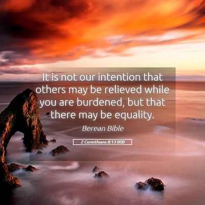 Picture 05 - 2 Corinthians 8:13 BSB - It is not our intention that others may be - Bible Verse Picture