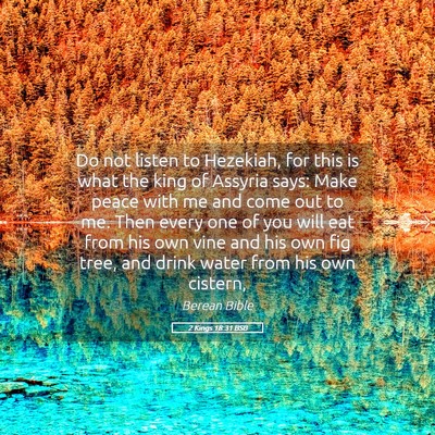 Picture 05 - 2 Kings 18:31 BSB - Do not listen to Hezekiah, for this is what the - Bible Verse Picture