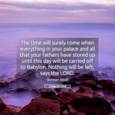 Picture 05 - 2 Kings 20:17 BSB - The time will surely come when everything in your - Bible Verse Picture