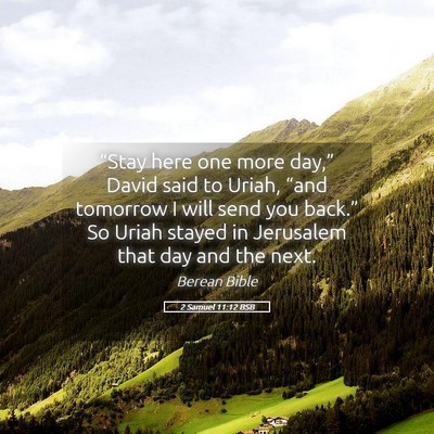 Picture 05 - 2 Samuel 11:12 BSB - “Stay here one more day,” David said to - Bible Verse Picture
