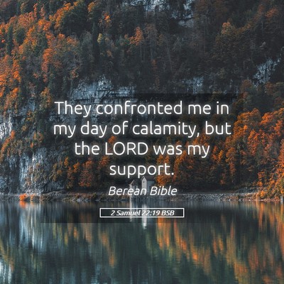 Picture 05 - 2 Samuel 22:19 BSB - They confronted me in my day of calamity, but the - Bible Verse Picture