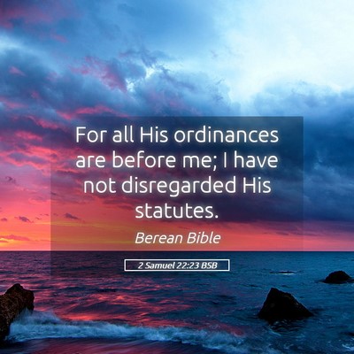 Picture 05 - 2 Samuel 22:23 BSB - For all His ordinances are before me; I have not - Bible Verse Picture