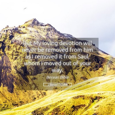 Picture 05 - 2 Samuel 7:15 BSB - But My loving devotion will never be removed from - Bible Verse Picture