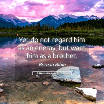 Picture 05 - 2 Thessalonians 3:15 BSB - Yet do not regard him as an enemy, but warn him - Bible Verse Picture