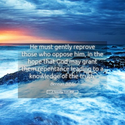 Picture 05 - 2 Timothy 2:25 BSB - He must gently reprove those who oppose him, in - Bible Verse Picture