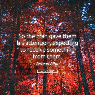 Picture 05 - Acts 3:5 BSB - So the man gave them his attention, expecting to - Bible Verse Picture