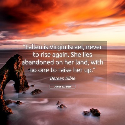 Picture 05 - Amos 5:2 BSB - “Fallen is Virgin Israel, never to rise again. - Bible Verse Picture