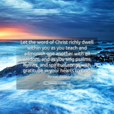Picture 05 - Colossians 3:16 BSB - Let the word of Christ richly dwell within you as - Bible Verse Picture