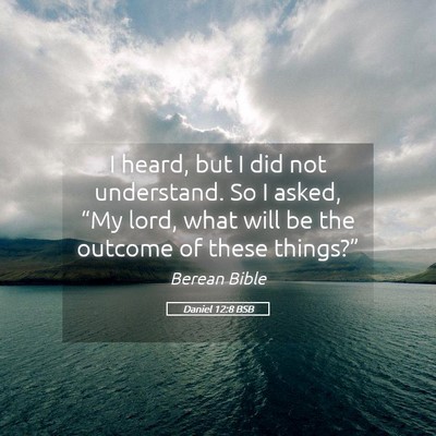 Picture 05 - Daniel 12:8 BSB - I heard, but I did not understand. So I asked, - Bible Verse Picture