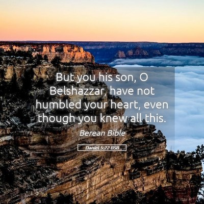 Picture 05 - Daniel 5:22 BSB - But you his son, O Belshazzar, have not humbled - Bible Verse Picture
