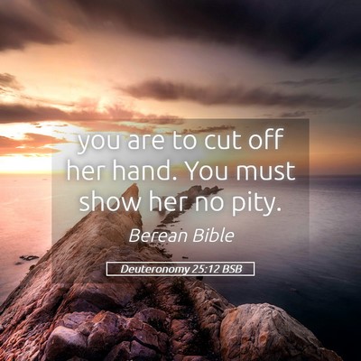 Picture 05 - Deuteronomy 25:12 BSB - you are to cut off her hand. You must show her no - Bible Verse Picture