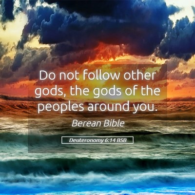 Picture 05 - Deuteronomy 6:14 BSB - Do not follow other gods, the gods of the peoples - Bible Verse Picture