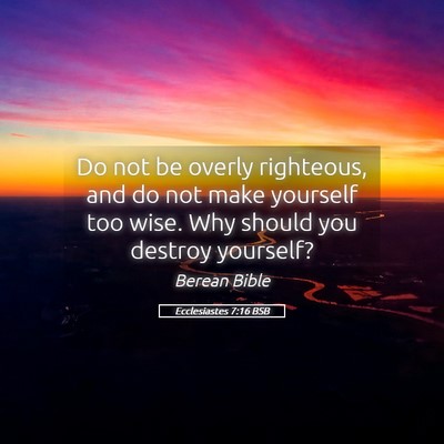 Picture 05 - Ecclesiastes 7:16 BSB - Do not be overly righteous, and do not make - Bible Verse Picture