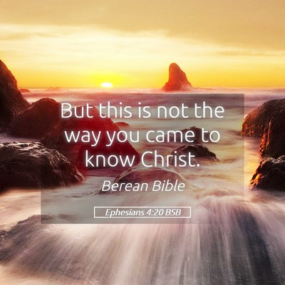 Picture 05 - Ephesians 4:20 BSB - But this is not the way you came to know - Bible Verse Picture