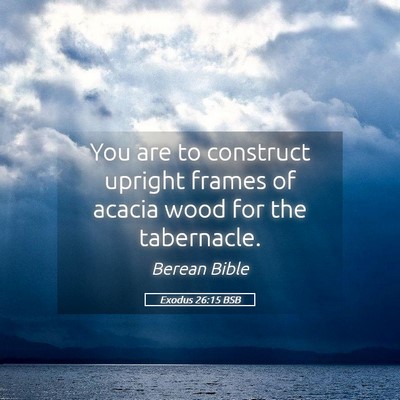Picture 05 - Exodus 26:15 BSB - You are to construct upright frames of acacia - Bible Verse Picture