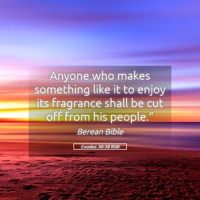 Picture 05 - Exodus 30:38 BSB - Anyone who makes something like it to enjoy its - Bible Verse Picture
