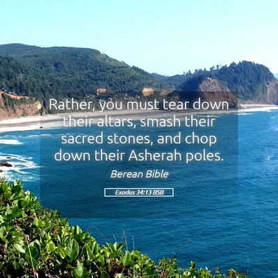 Picture 05 - Exodus 34:13 BSB - Rather, you must tear down their altars, smash - Bible Verse Picture