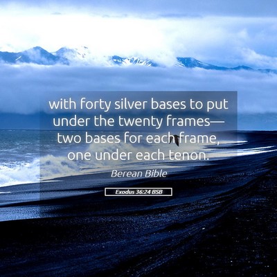 Picture 05 - Exodus 36:24 BSB - with forty silver bases to put under the twenty - Bible Verse Picture