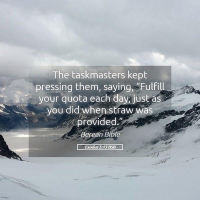 Picture 05 - Exodus 5:13 BSB - The taskmasters kept pressing them, saying, - Bible Verse Picture