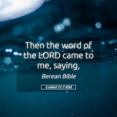 Picture 05 - Ezekiel 12:1 BSB - Then the word of the LORD came to me, - Bible Verse Picture
