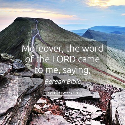 Picture 05 - Ezekiel 12:17 BSB - Moreover, the word of the LORD came to me, - Bible Verse Picture