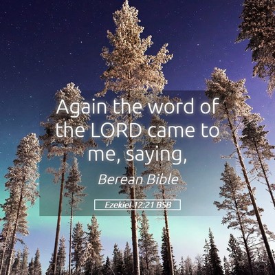 Picture 05 - Ezekiel 12:21 BSB - Again the word of the LORD came to me, - Bible Verse Picture