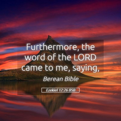 Picture 05 - Ezekiel 12:26 BSB - Furthermore, the word of the LORD came to me, - Bible Verse Picture