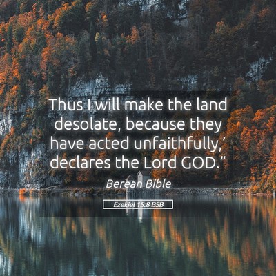 Picture 05 - Ezekiel 15:8 BSB - Thus I will make the land desolate, because they - Bible Verse Picture