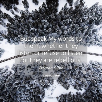 Picture 05 - Ezekiel 2:7 BSB - But speak My words to them, whether they listen - Bible Verse Picture