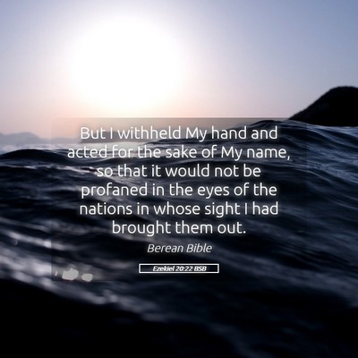 Picture 05 - Ezekiel 20:22 BSB - But I withheld My hand and acted for the sake of - Bible Verse Picture