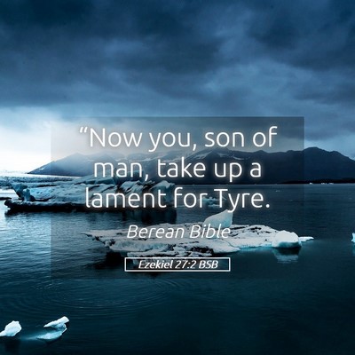 Picture 05 - Ezekiel 27:2 BSB - “Now you, son of man, take up a lament for - Bible Verse Picture