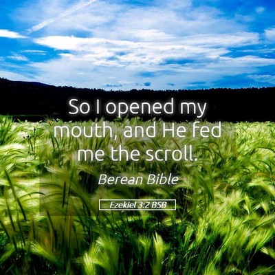 Picture 05 - Ezekiel 3:2 BSB - So I opened my mouth, and He fed me the - Bible Verse Picture