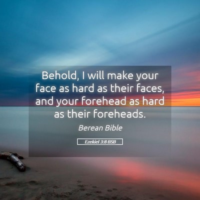 Picture 05 - Ezekiel 3:8 BSB - Behold, I will make your face as hard as their - Bible Verse Picture
