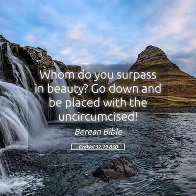 Picture 05 - Ezekiel 32:19 BSB - Whom do you surpass in beauty? Go down and be - Bible Verse Picture