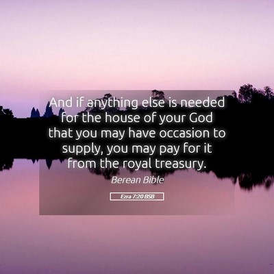 Picture 05 - Ezra 7:20 BSB - And if anything else is needed for the house of - Bible Verse Picture