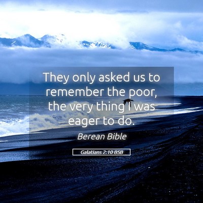 Picture 05 - Galatians 2:10 BSB - They only asked us to remember the poor, the very - Bible Verse Picture