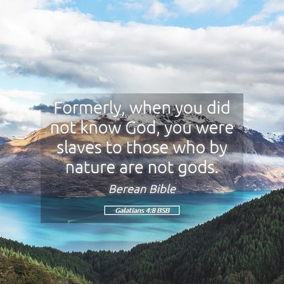 Picture 05 - Galatians 4:8 BSB - Formerly, when you did not know God, you were - Bible Verse Picture