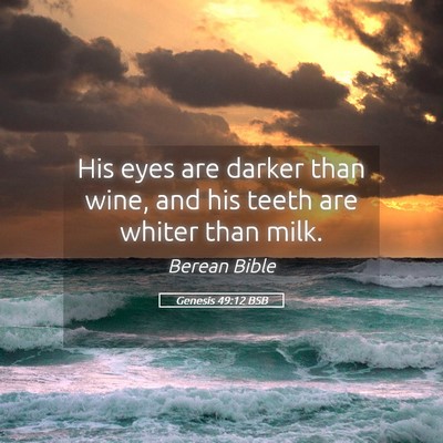 Picture 05 - Genesis 49:12 BSB - His eyes are darker than wine, and his teeth are - Bible Verse Picture