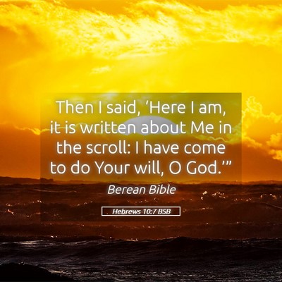 Picture 05 - Hebrews 10:7 BSB - Then I said, ‘Here I am, it is written about Me - Bible Verse Picture