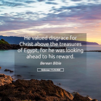 Picture 05 - Hebrews 11:26 BSB - He valued disgrace for Christ above the treasures - Bible Verse Picture