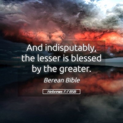 Picture 05 - Hebrews 7:7 BSB - And indisputably, the lesser is blessed by the - Bible Verse Picture