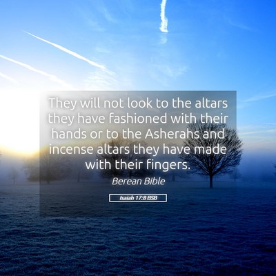 Picture 05 - Isaiah 17:8 BSB - They will not look to the altars they have - Bible Verse Picture