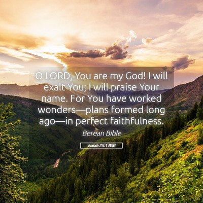 Picture 05 - Isaiah 25:1 BSB - O LORD, You are my God! I will exalt You; I will - Bible Verse Picture
