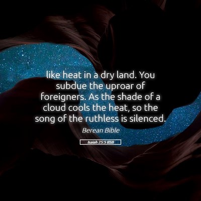 Picture 05 - Isaiah 25:5 BSB - like heat in a dry land. You subdue the uproar of - Bible Verse Picture