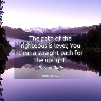 Picture 05 - Isaiah 26:7 BSB - The path of the righteous is level; You clear a - Bible Verse Picture