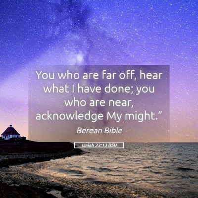 Picture 05 - Isaiah 33:13 BSB - You who are far off, hear what I have done; you - Bible Verse Picture