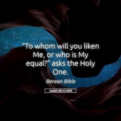 Picture 05 - Isaiah 40:25 BSB - “To whom will you liken Me, or who is My - Bible Verse Picture
